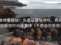 推特像排错:先查证据够用吗,再把剪辑按时间线重排(不费劲但管用)