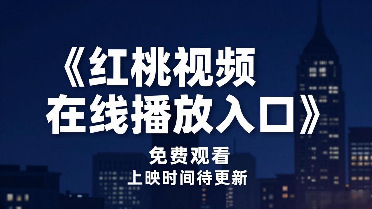 红桃影院（免费入口）_红桃视频在线播放入口 欧美剧 免费观看